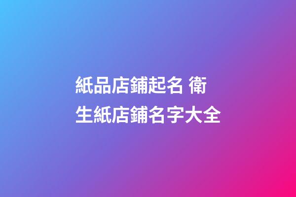 紙品店鋪起名 衛生紙店鋪名字大全-第1張-店鋪起名-玄機派